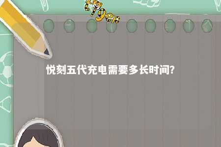 悦刻五代充电需要多长时间	？ 